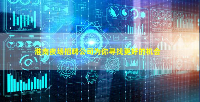 淮南夜场招聘公司为你寻找更好的机会