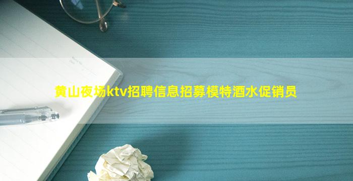 黄山夜场ktv招聘信息招募模特酒水促销员